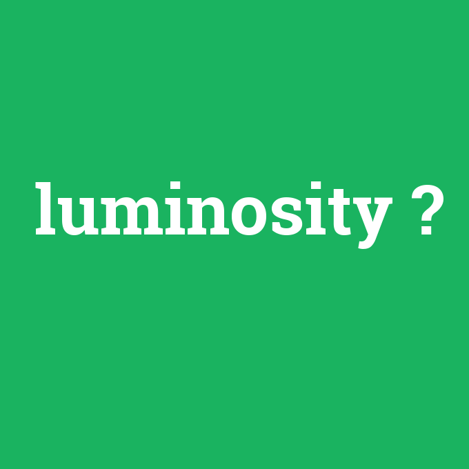 luminosity, luminosity nedir ,luminosity ne demek