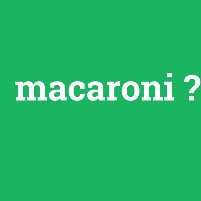 macaroni, macaroni nedir ,macaroni ne demek