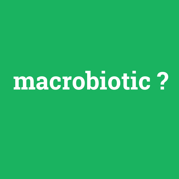 macrobiotic, macrobiotic nedir ,macrobiotic ne demek