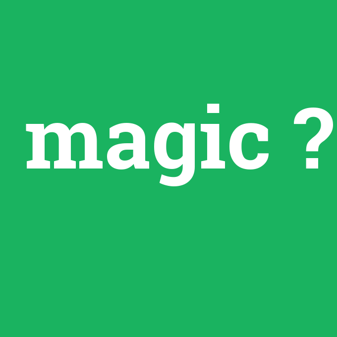 magic, magic nedir ,magic ne demek