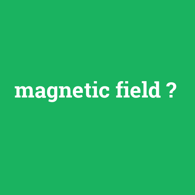 magnetic field, magnetic field nedir ,magnetic field ne demek