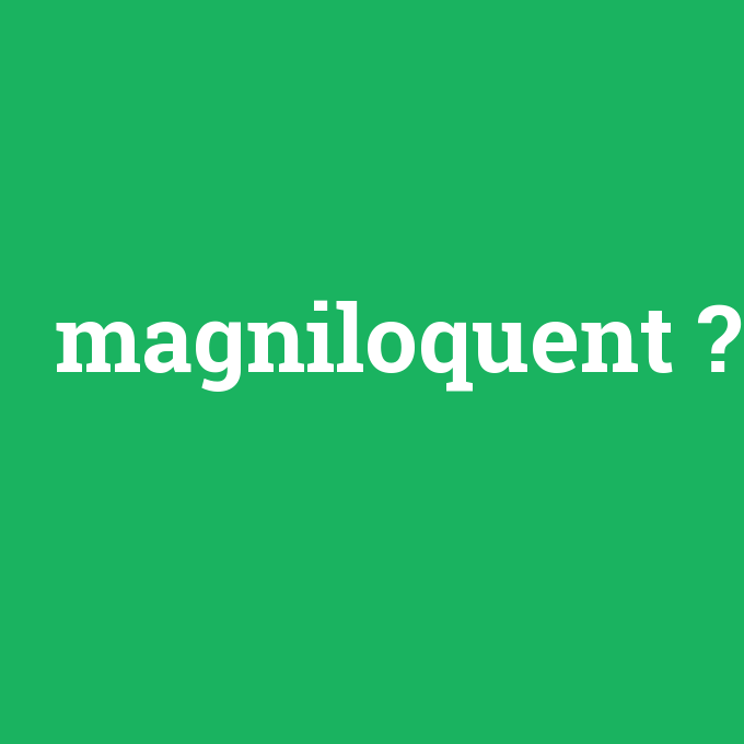 magniloquent, magniloquent nedir ,magniloquent ne demek