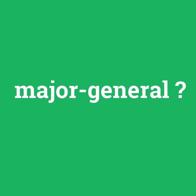 major-general, major-general nedir ,major-general ne demek