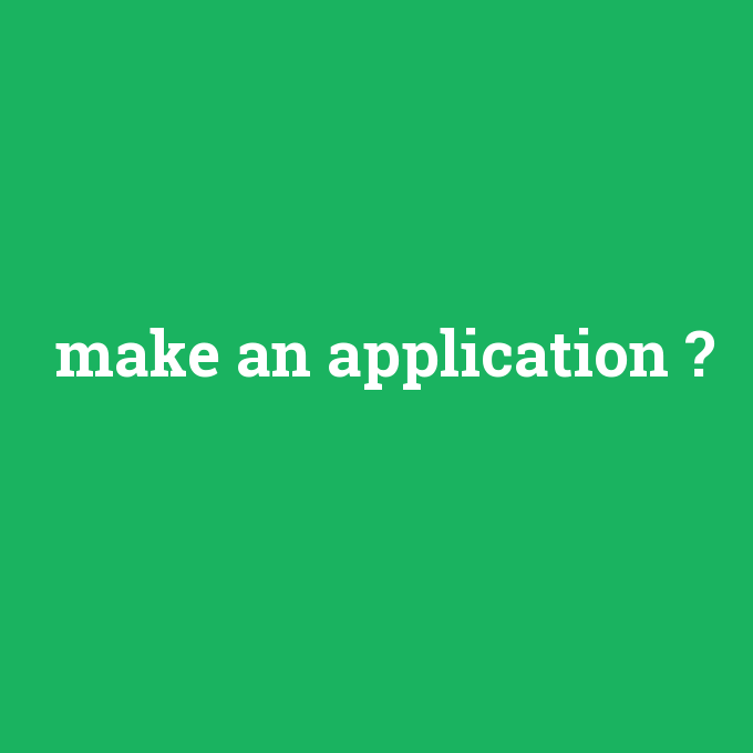 make an application, make an application nedir ,make an application ne demek
