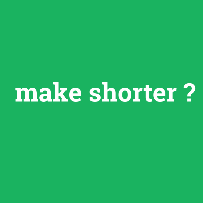 make shorter, make shorter nedir ,make shorter ne demek