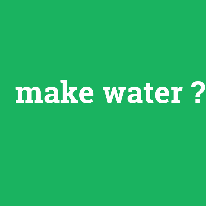 make water, make water nedir ,make water ne demek
