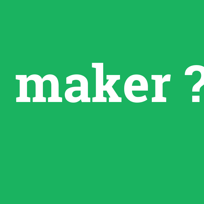maker, maker nedir ,maker ne demek