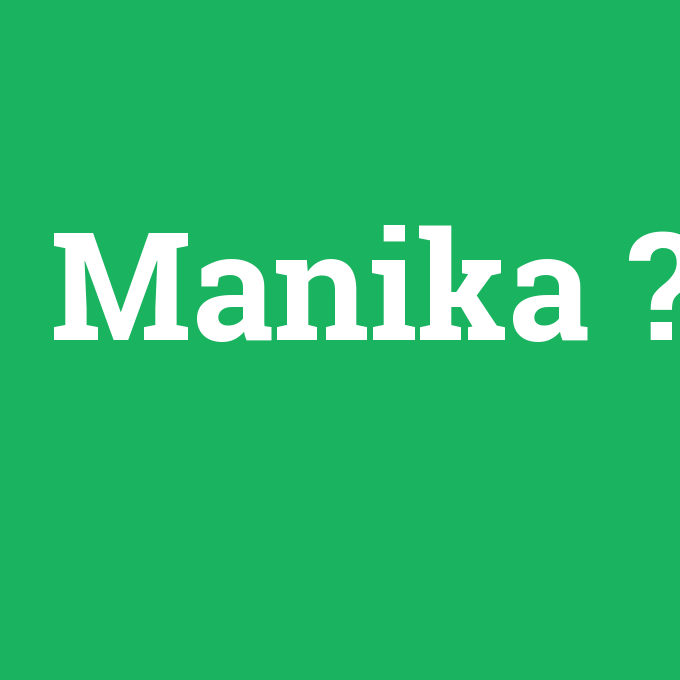 Manika, Manika nedir ,Manika ne demek