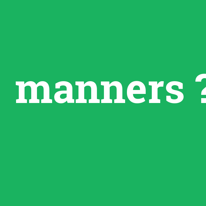 manners, manners nedir ,manners ne demek