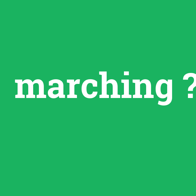 marching, marching nedir ,marching ne demek