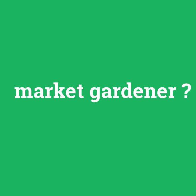 market gardener, market gardener nedir ,market gardener ne demek