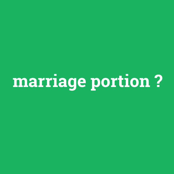 marriage portion, marriage portion nedir ,marriage portion ne demek