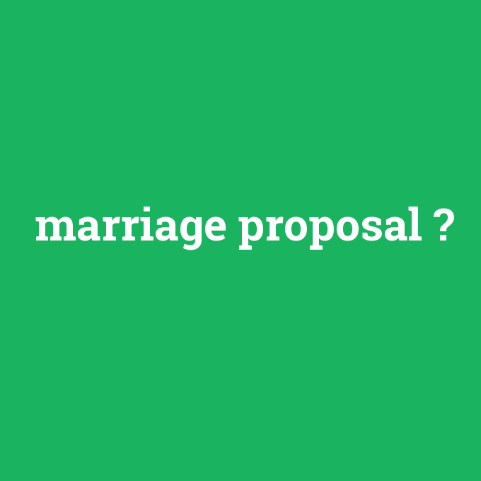 marriage proposal, marriage proposal nedir ,marriage proposal ne demek