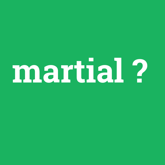martial, martial nedir ,martial ne demek