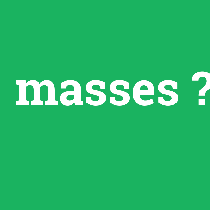 masses, masses nedir ,masses ne demek