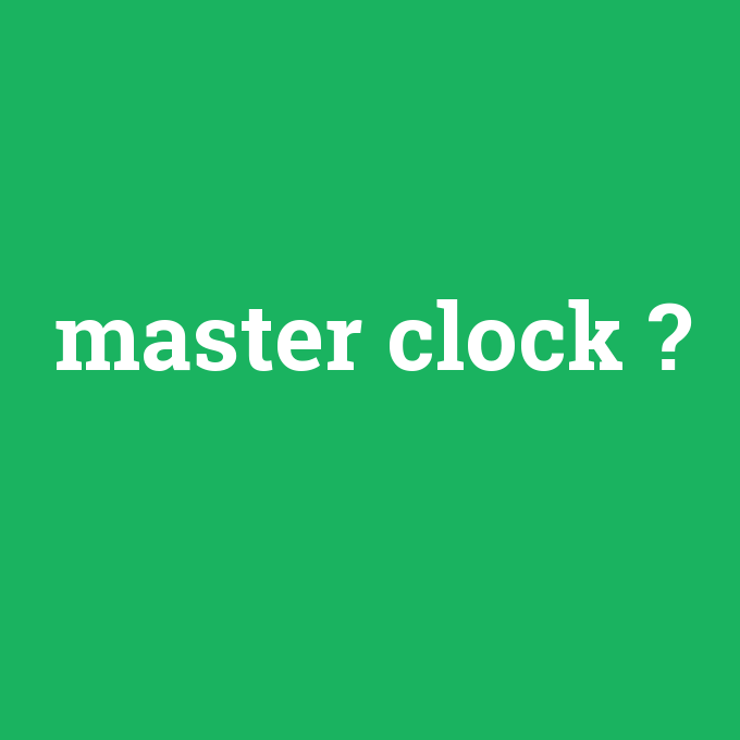 master clock, master clock nedir ,master clock ne demek