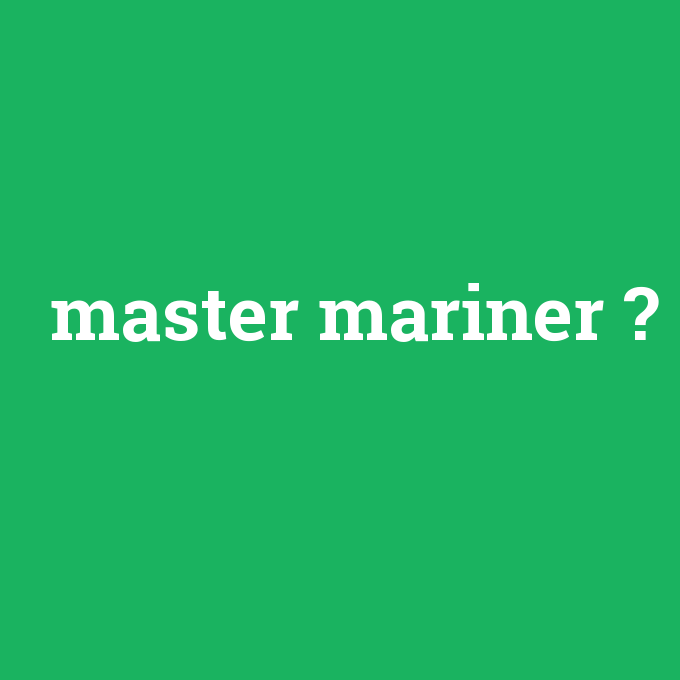 master mariner, master mariner nedir ,master mariner ne demek