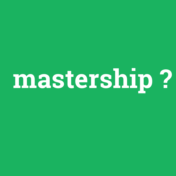mastership, mastership nedir ,mastership ne demek