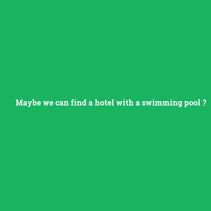 Maybe we can find a hotel with a swimming pool, Maybe we can find a hotel with a swimming pool nedir ,Maybe we can find a hotel with a swimming pool ne demek