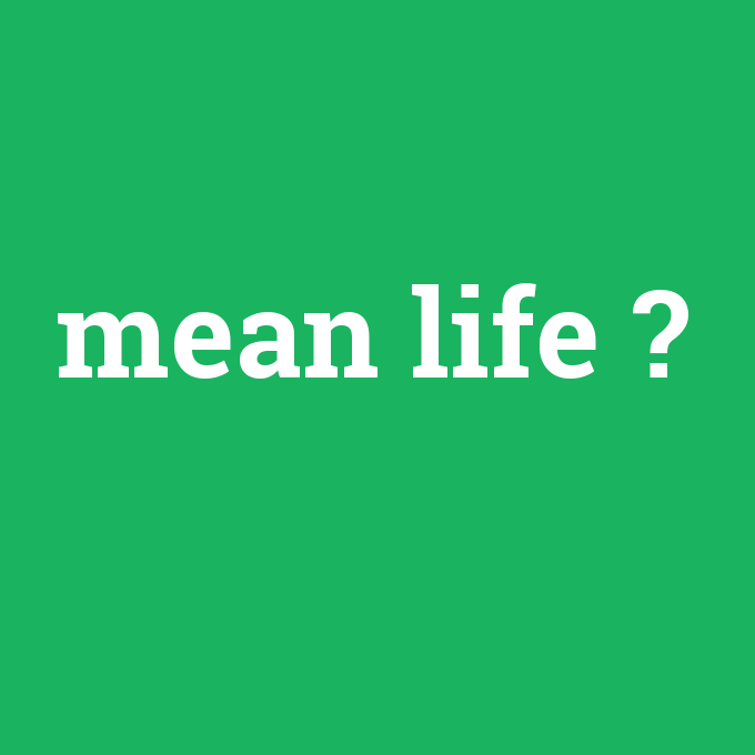 mean life, mean life nedir ,mean life ne demek