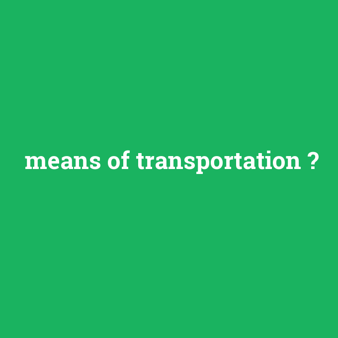means of transportation, means of transportation nedir ,means of transportation ne demek