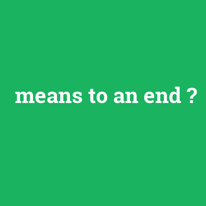 means to an end, means to an end nedir ,means to an end ne demek
