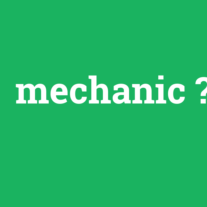 mechanic, mechanic nedir ,mechanic ne demek