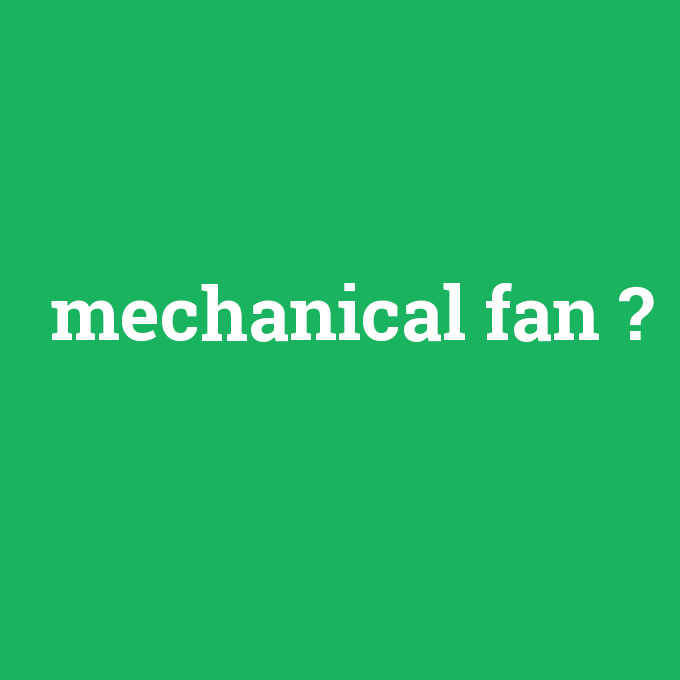 mechanical fan, mechanical fan nedir ,mechanical fan ne demek