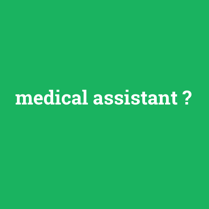 medical assistant, medical assistant nedir ,medical assistant ne demek