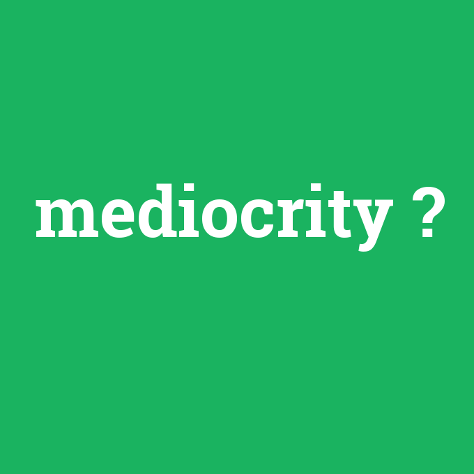 mediocrity, mediocrity nedir ,mediocrity ne demek