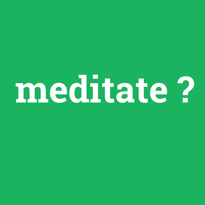 meditate, meditate nedir ,meditate ne demek
