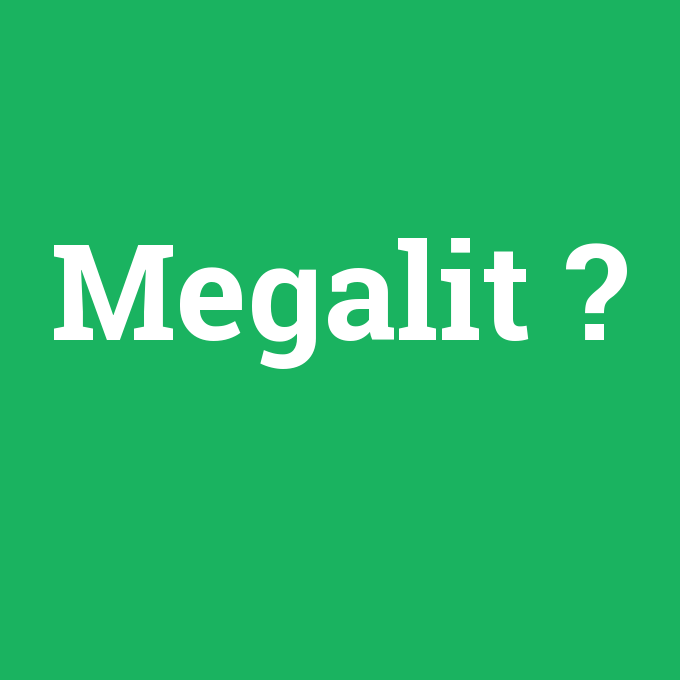 Megalit, Megalit nedir ,Megalit ne demek