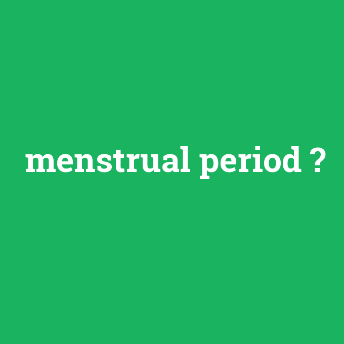 menstrual period, menstrual period nedir ,menstrual period ne demek