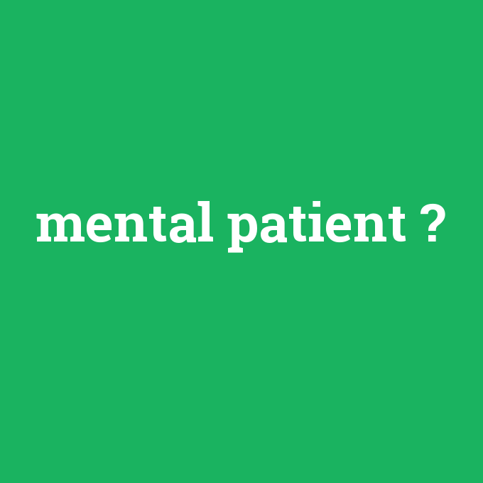 mental patient, mental patient nedir ,mental patient ne demek