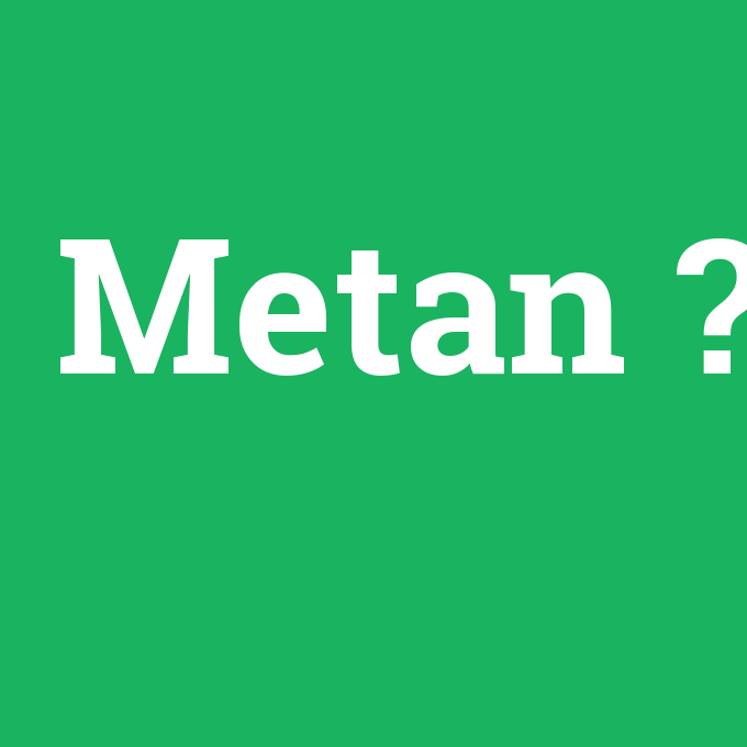 Metan, Metan nedir ,Metan ne demek