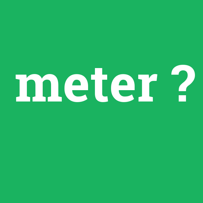 meter, meter nedir ,meter ne demek