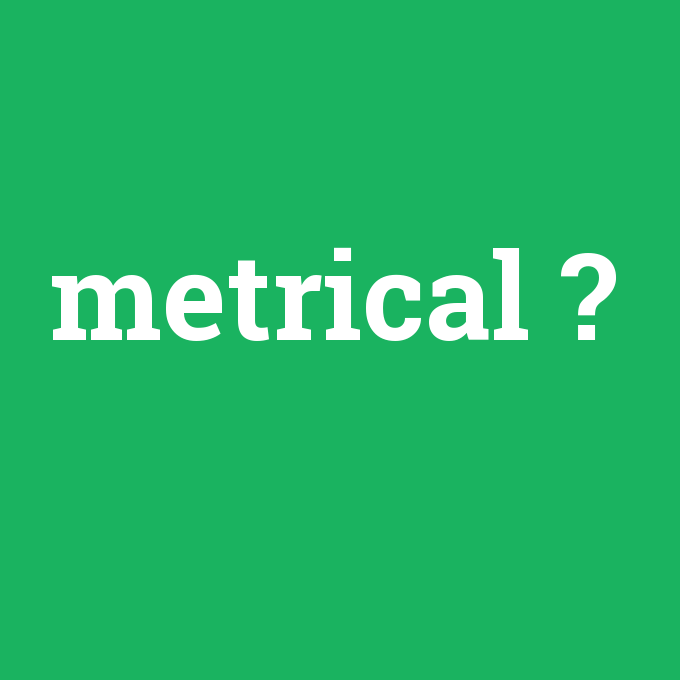 metrical, metrical nedir ,metrical ne demek
