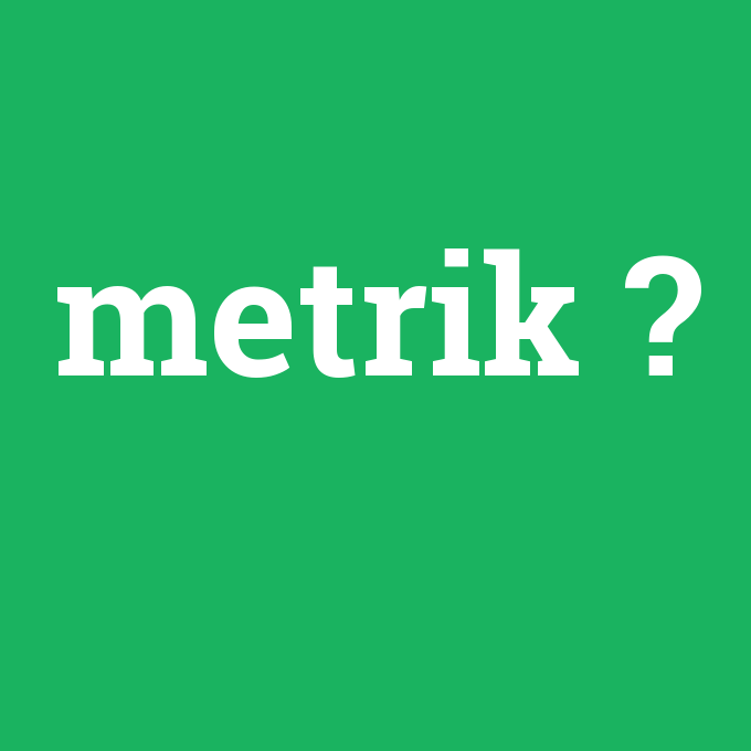 metrik, metrik nedir ,metrik ne demek