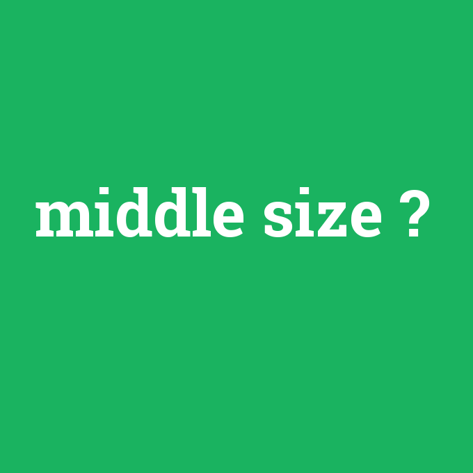 middle size, middle size nedir ,middle size ne demek