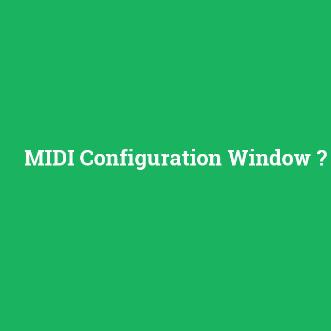 MIDI Configuration Window, MIDI Configuration Window nedir ,MIDI Configuration Window ne demek