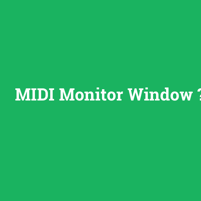 MIDI Monitor Window, MIDI Monitor Window nedir ,MIDI Monitor Window ne demek