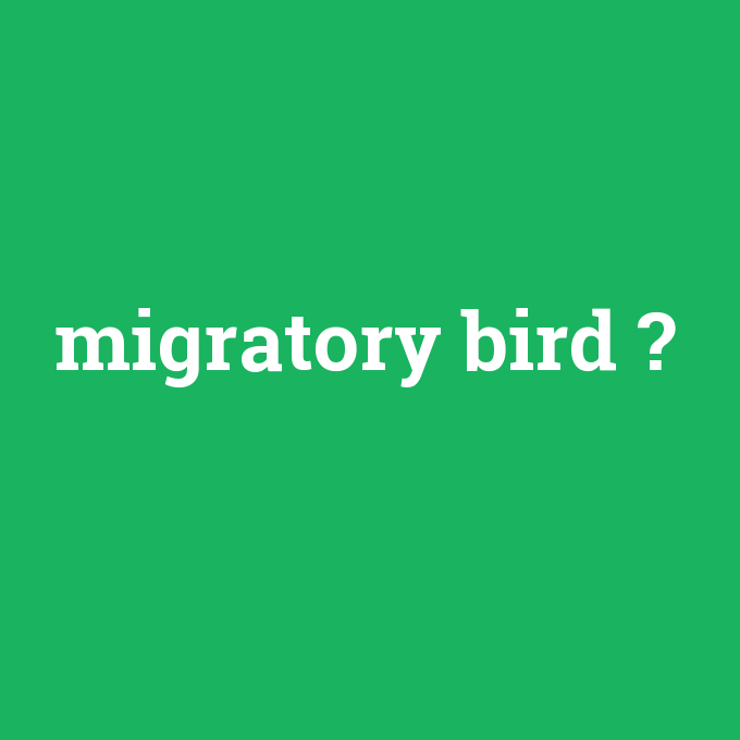 migratory bird, migratory bird nedir ,migratory bird ne demek