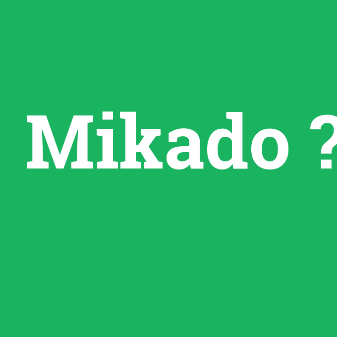 Mikado, Mikado nedir ,Mikado ne demek