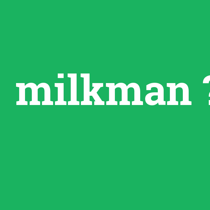milkman, milkman nedir ,milkman ne demek