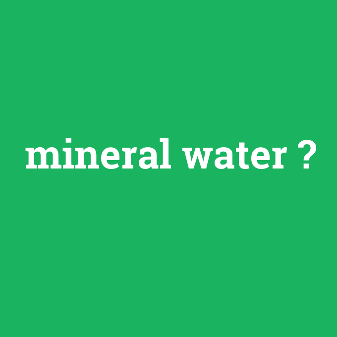 mineral water, mineral water nedir ,mineral water ne demek