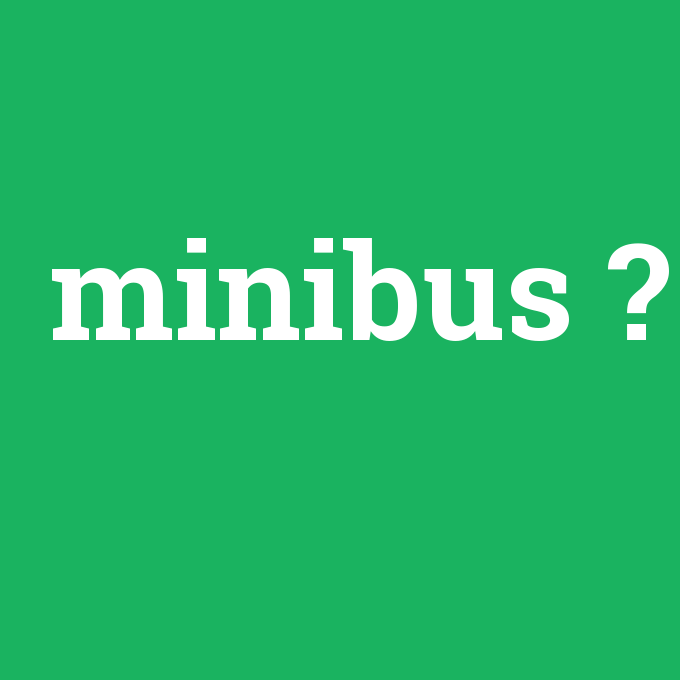 minibus, minibus nedir ,minibus ne demek