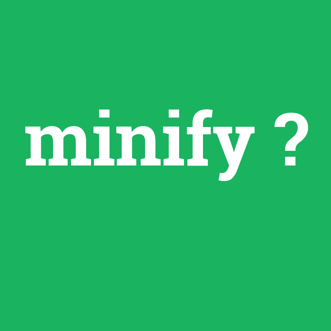 minify, minify nedir ,minify ne demek