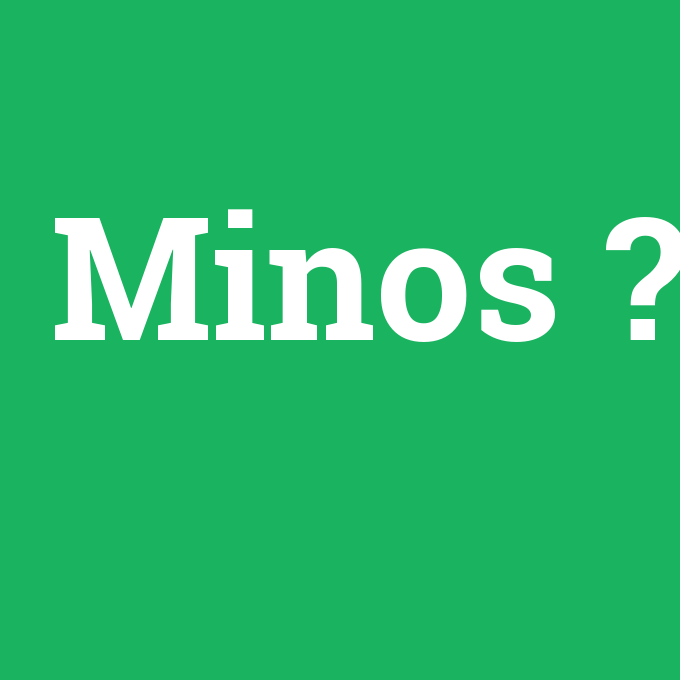 Minos, Minos nedir ,Minos ne demek