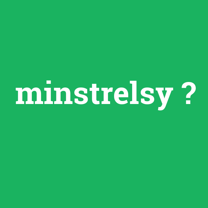 minstrelsy, minstrelsy nedir ,minstrelsy ne demek