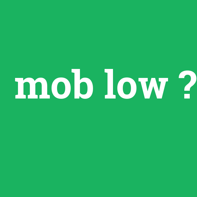 mob low, mob low nedir ,mob low ne demek